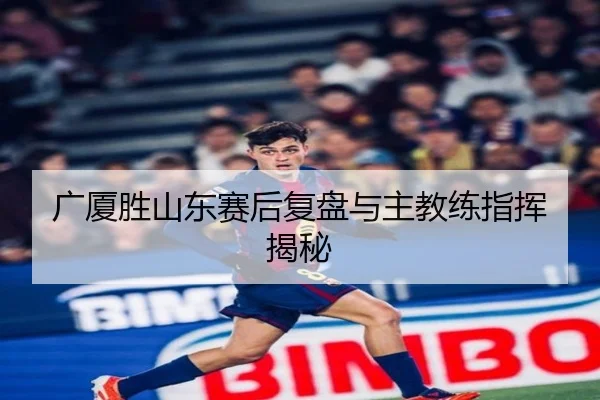 广厦胜山东赛后复盘与主教练指挥揭秘